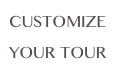 CUSTOMIZE 
YOUR TOUR